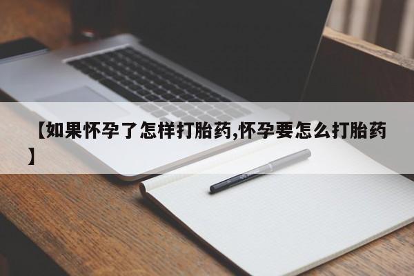 堕胎药怎么购买【如果怀孕了怎样打胎药,怀孕要怎么打胎药】