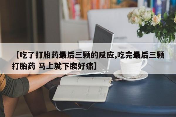 堕胎药怎么购买【吃了打胎药最后三颗的反应,吃完最后三颗打胎药 马上就下腹好痛】