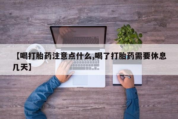 堕胎药怎么购买【喝打胎药注意点什么,喝了打胎药需要休息几天】