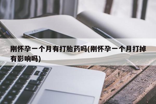 堕胎药怎么购买刚怀孕一个月有打胎药吗(刚怀孕一个月打掉有影响吗)
