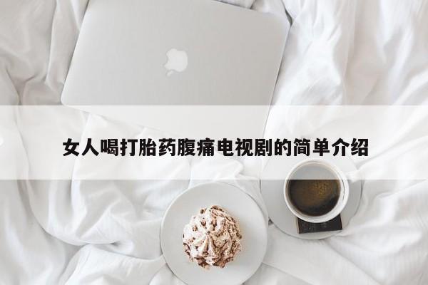 堕胎药怎么购买女人喝打胎药腹痛电视剧的简单介绍