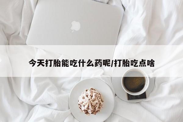 堕胎药怎么购买今天打胎能吃什么药呢/打胎吃点啥
