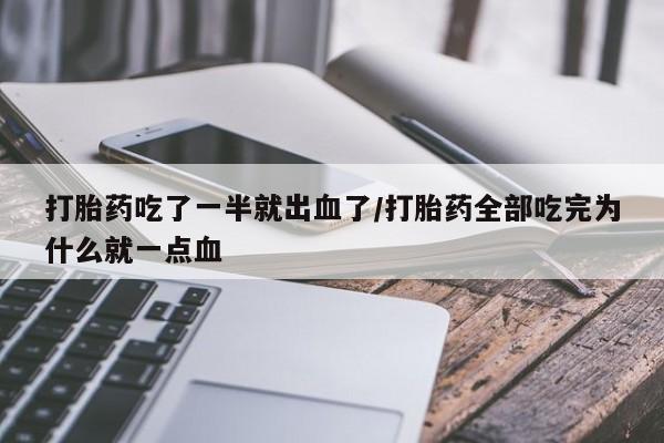 堕胎药怎么购买打胎药吃了一半就出血了/打胎药全部吃完为什么就一点血
