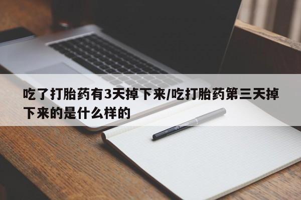 堕胎药怎么购买吃了打胎药有3天掉下来/吃打胎药第三天掉下来的是什么样的
